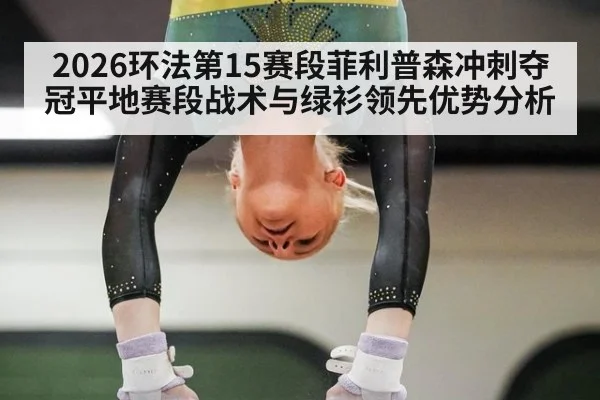 2026环法第15赛段菲利普森冲刺夺冠平地赛段战术与绿衫领先优势分析