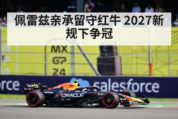 佩雷兹亲承留守红牛 2027新规下争冠