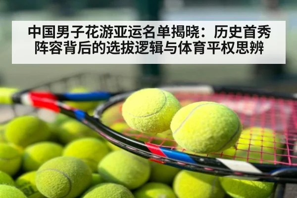 中国男子花游亚运名单揭晓：历史首秀阵容背后的选拔逻辑与体育平权思辨