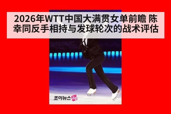 2026年WTT中国大满贯女单前瞻 陈幸同反手相持与发球轮次的战术评估